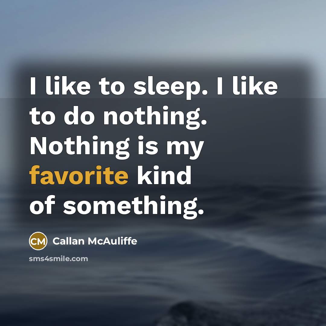 “I like to sleep. I like to do nothing. Nothing is my favorite kind of something.” quote by Callan McAuliffe