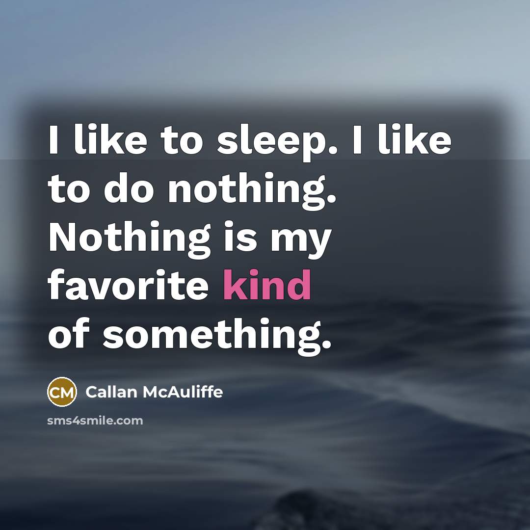 “I like to sleep. I like to do nothing. Nothing…” quote by Callan McAuliffe