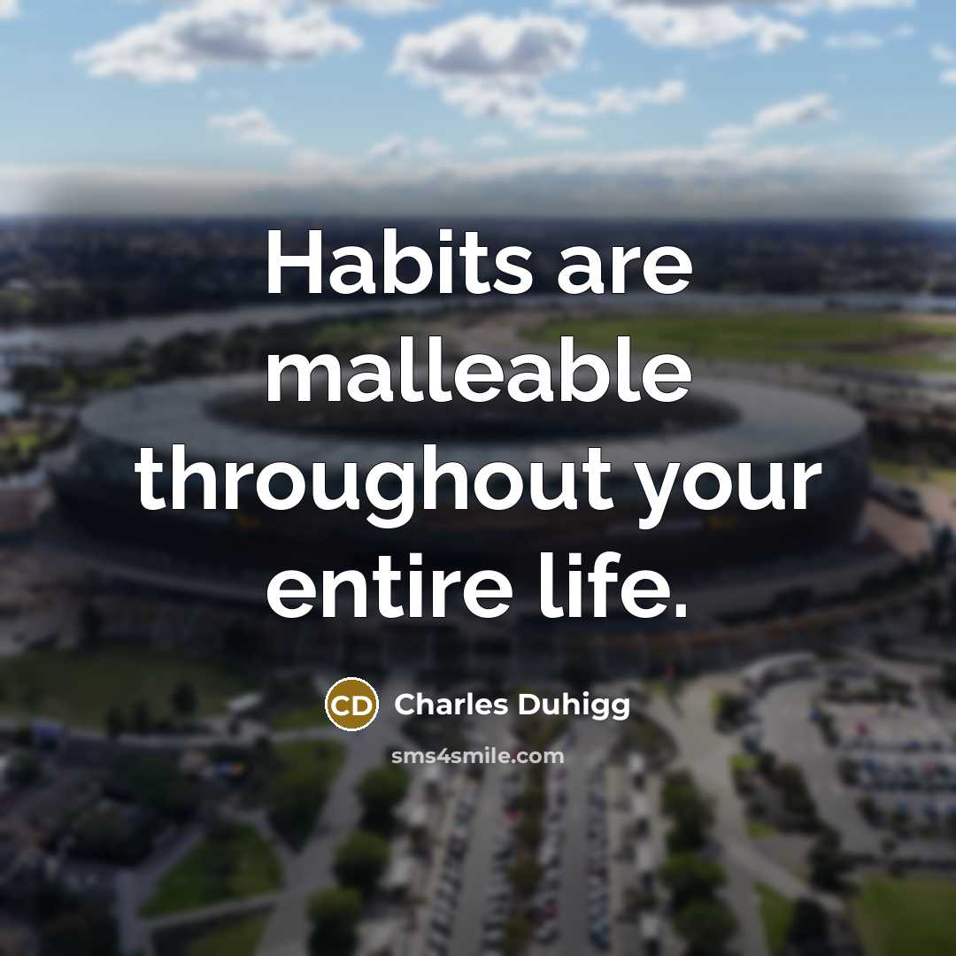 “Habits are malleable throughout your entire life.…” quote by Charles Duhigg