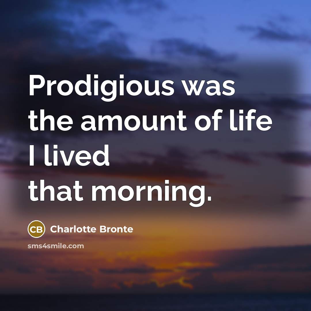 “Prodigious was the amount of life I lived that morning.…” quote by Charlotte Bronte