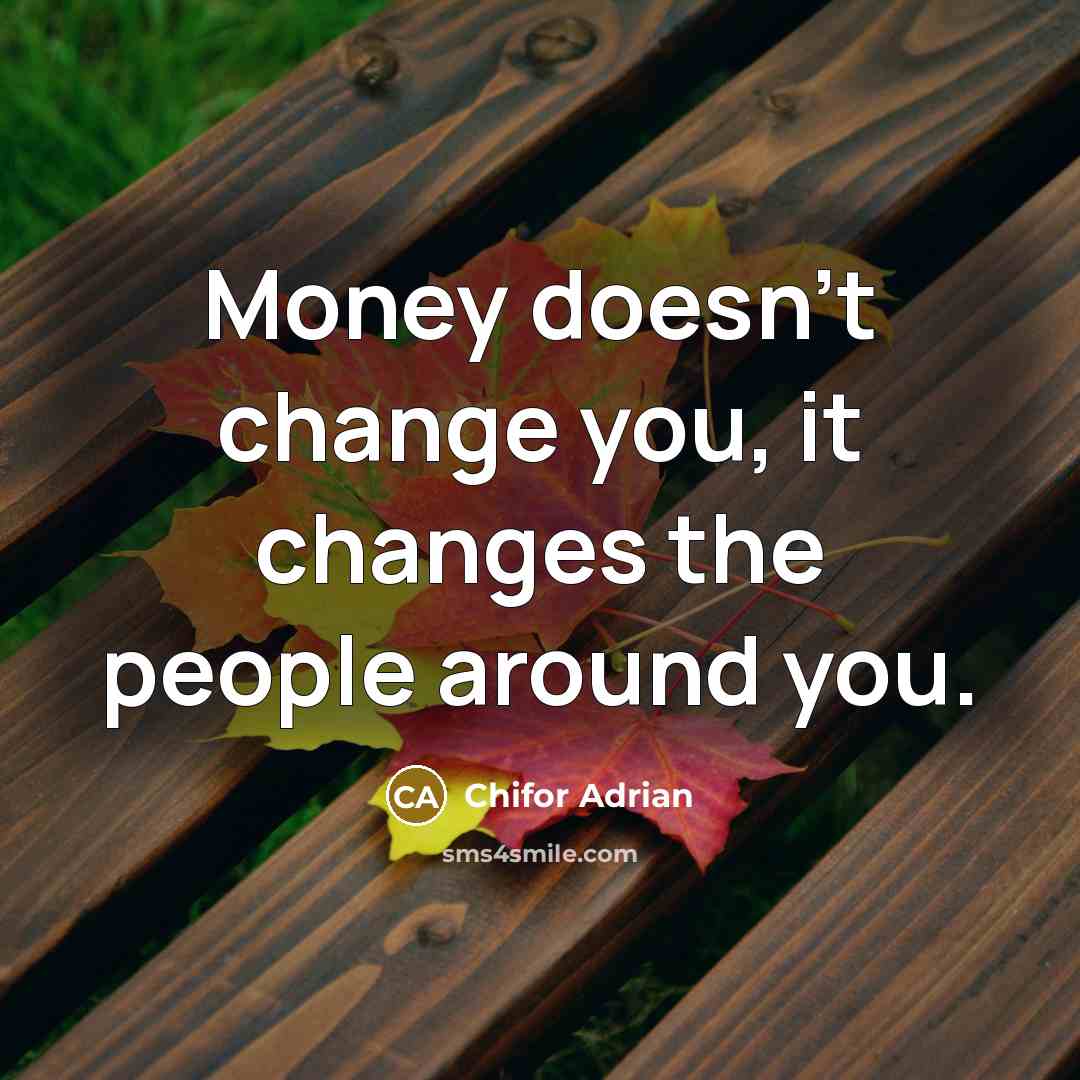“Money doesn't change you, it changes the people around you.” quote by Chifor Adrian
