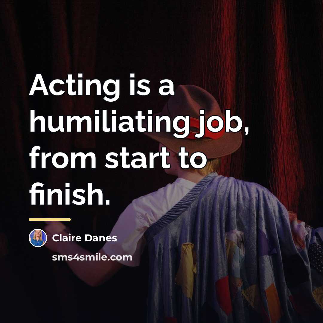 “Acting is a humiliating job, from start to finish.…” quote by Claire Danes