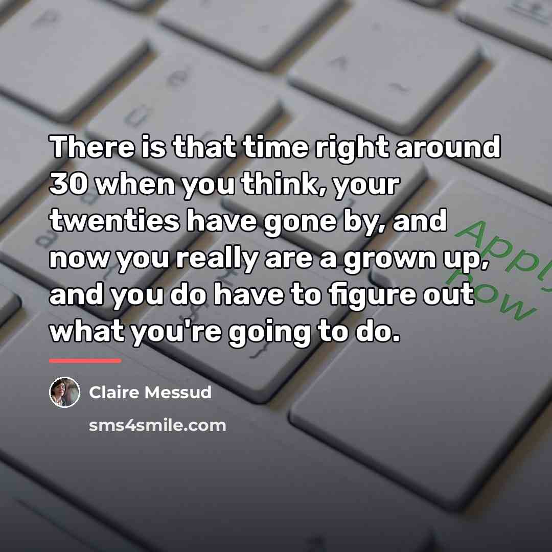 “There is that time right around 30 when you think,…” quote by Claire Messud