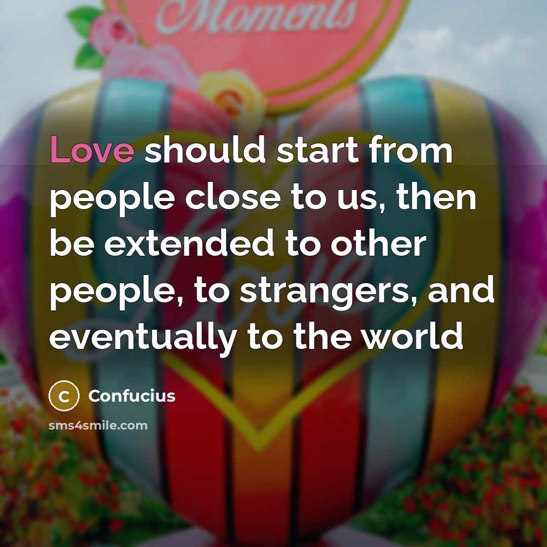 “Love should start from people close to us, then be…” quote by Confucius