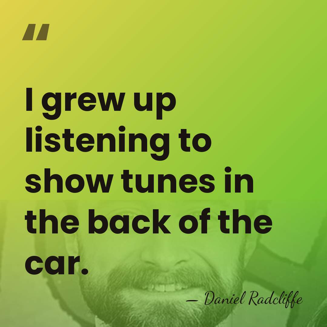 I grew up listening to show tunes in the back of the&hellip; - Daniel Radcliffe