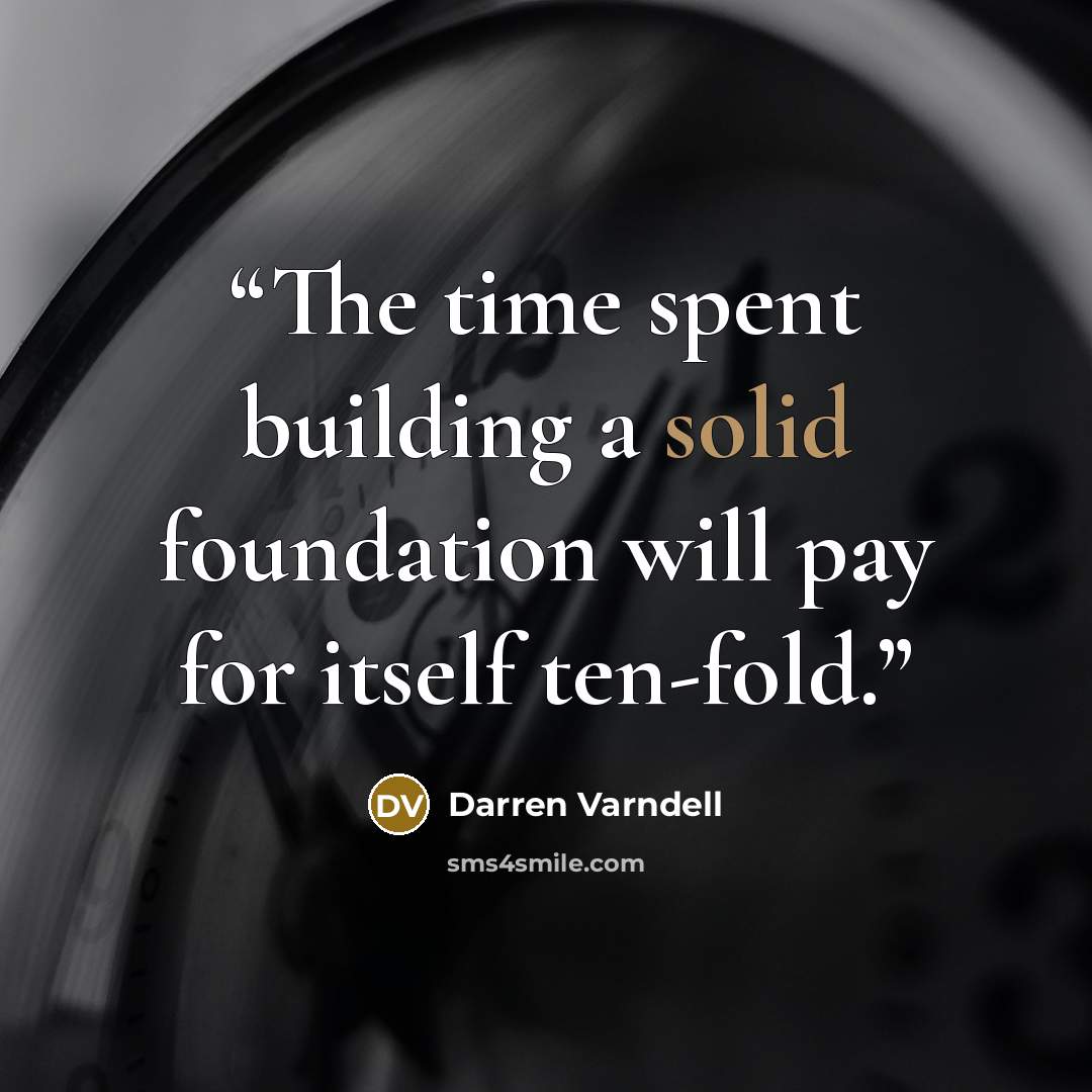 “The time spent building a solid foundation will pay for itself ten-fold.” quote by Darren Varndell