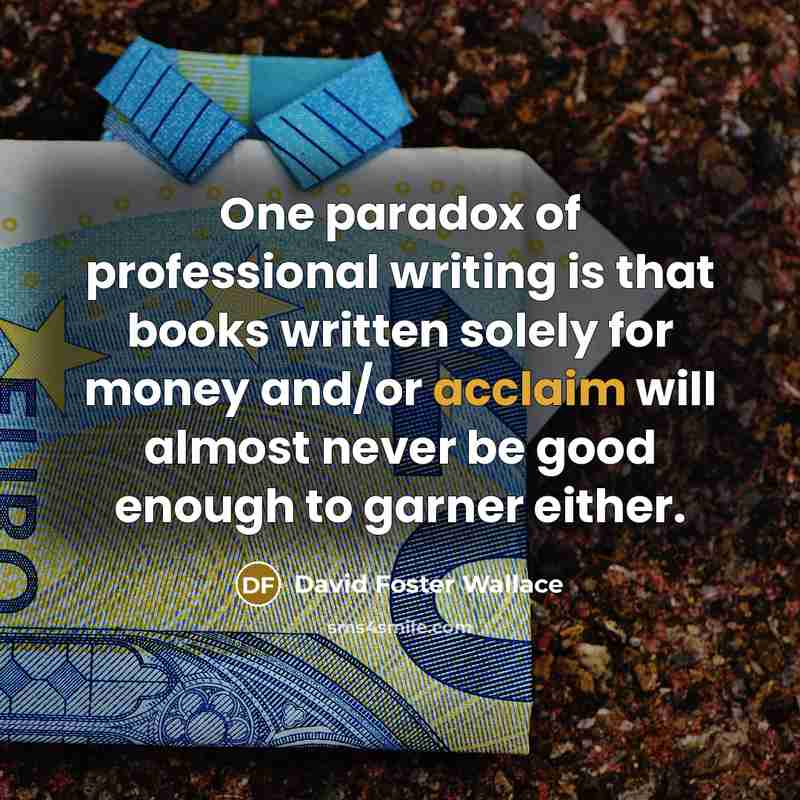 “One paradox of professional writing is that books written solely…” quote by David Foster Wallace
