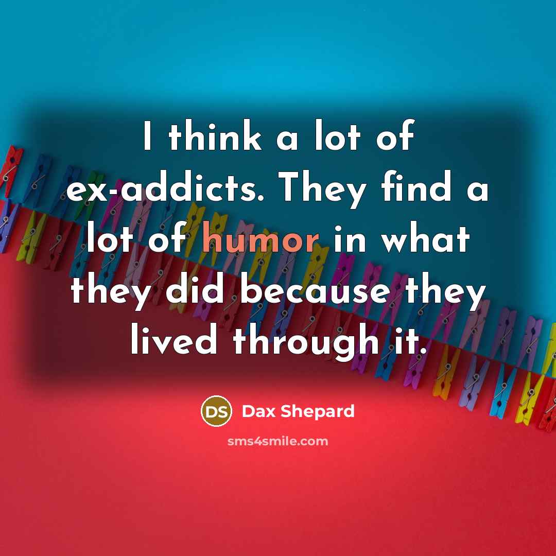 “I think a lot of ex-addicts. They find a lot…” quote by Dax Shepard