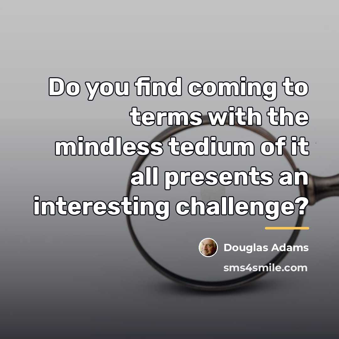 “Do you find coming to terms with the mindless tedium…” quote by Douglas Adams