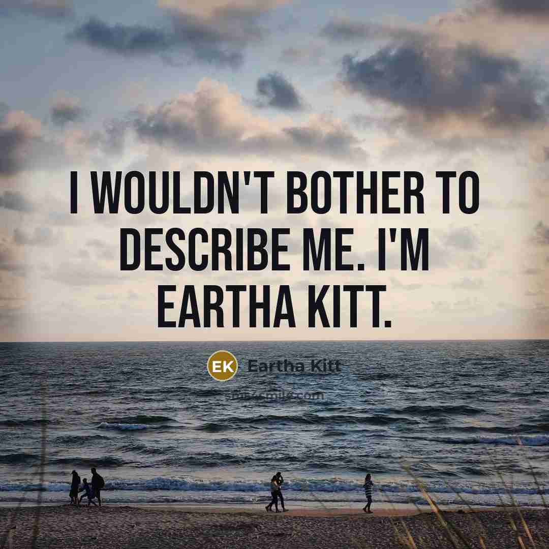 “I wouldn't bother to describe me. I'm Eartha Kitt.…” quote by Eartha Kitt