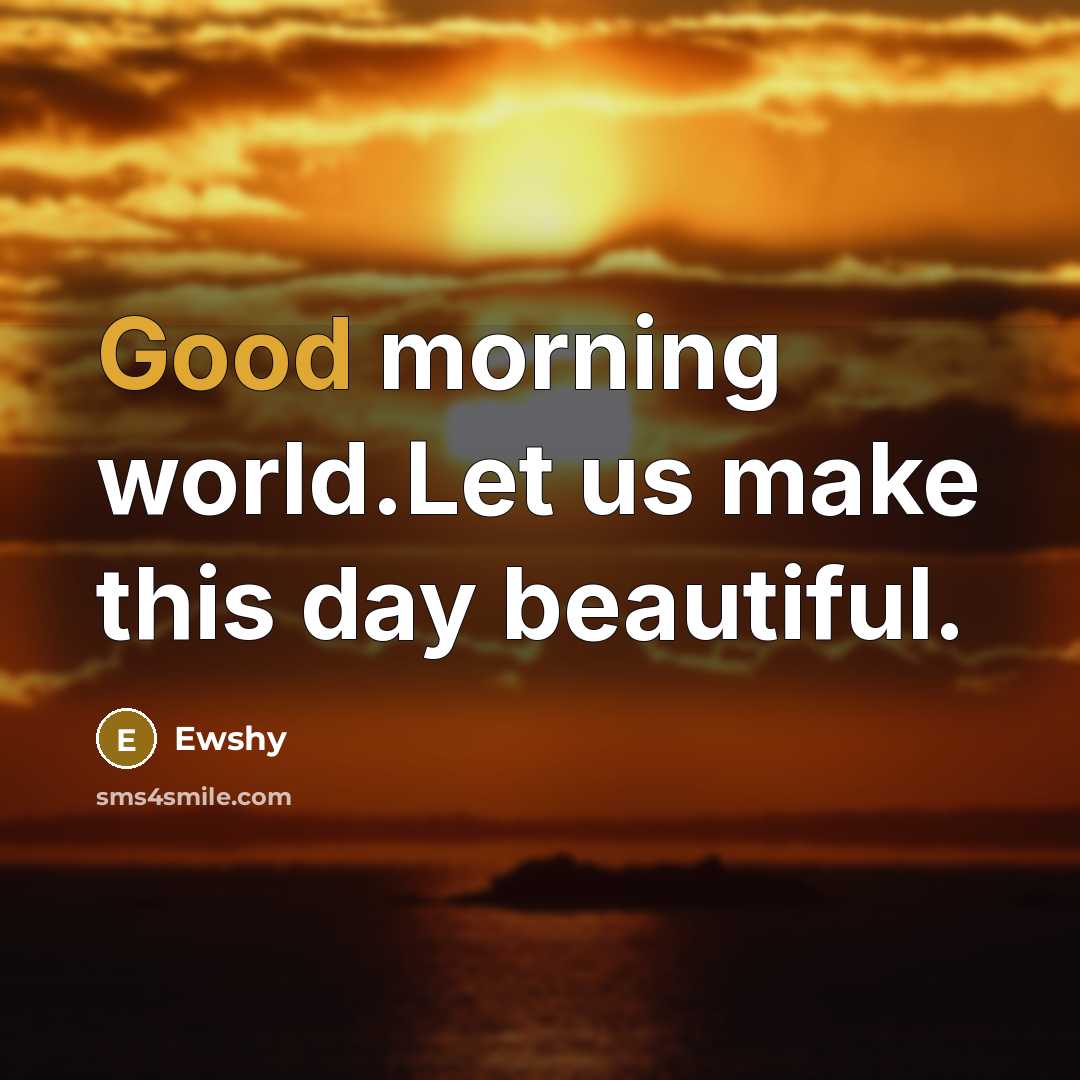 “Good morning world.Let us make this day beautiful.…” quote by Ewshy