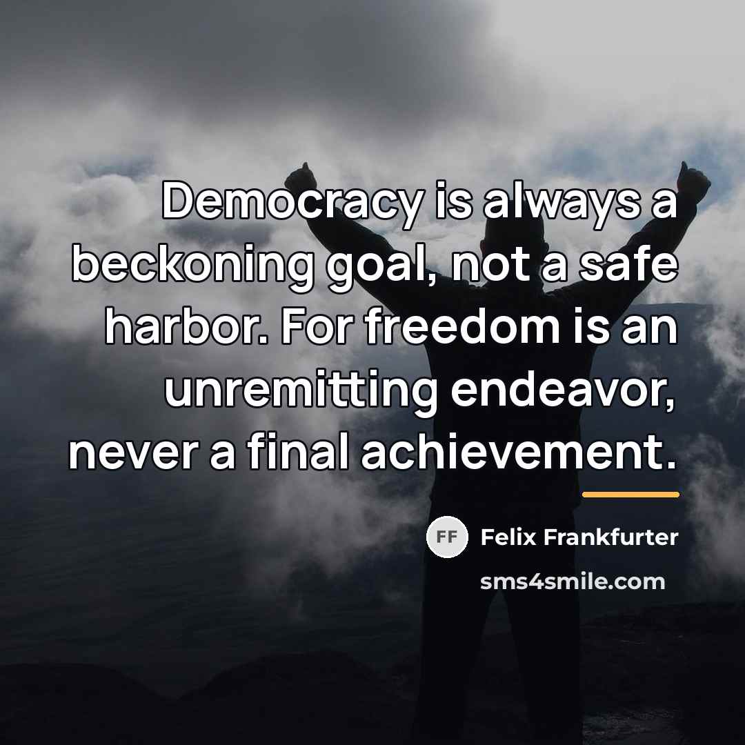 “Democracy is always a beckoning goal, not a safe harbor.…” quote by Felix Frankfurter