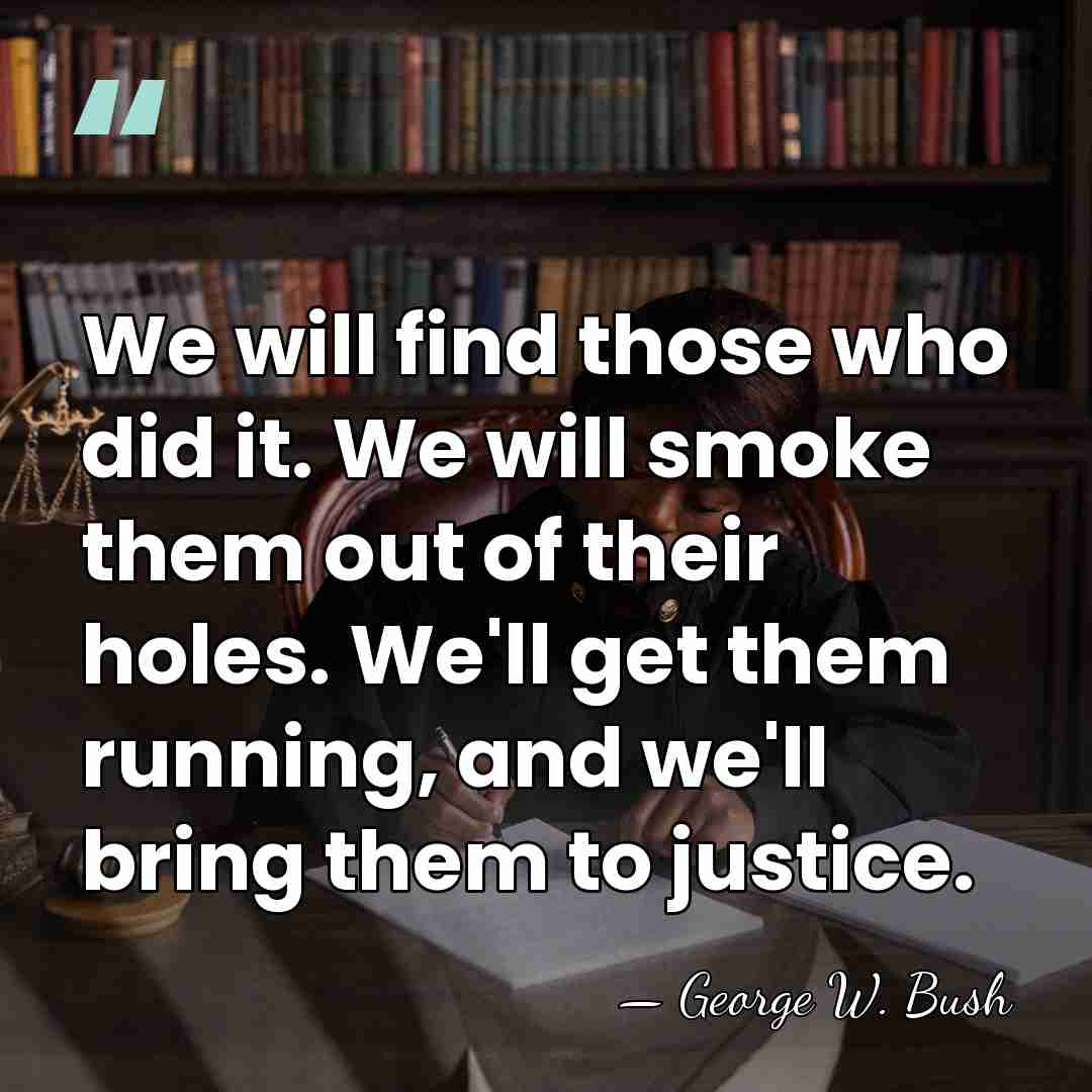 We will find those who did it. We will smoke them out&hellip; - George W. Bush