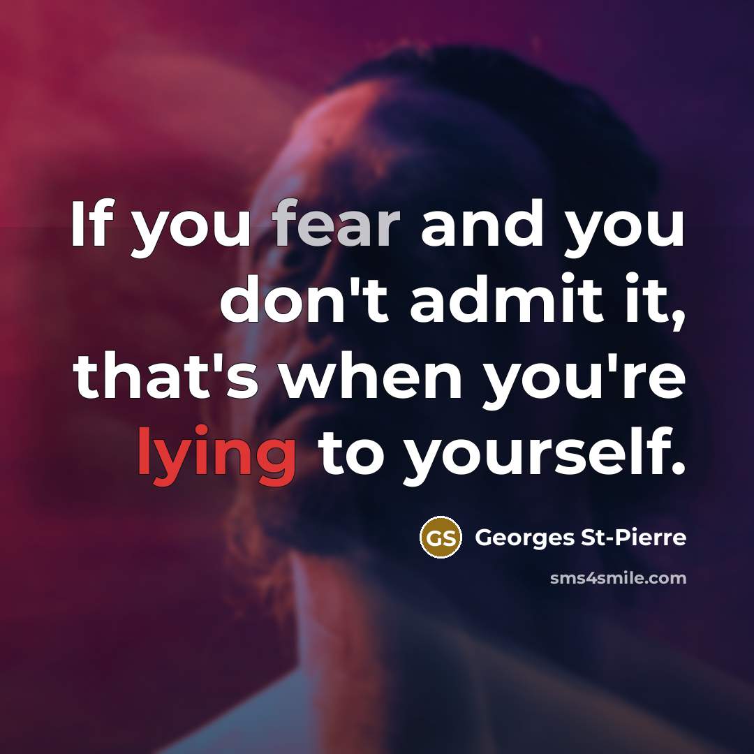 “If you fear and you don't admit it, that's when…” quote by Georges St-Pierre