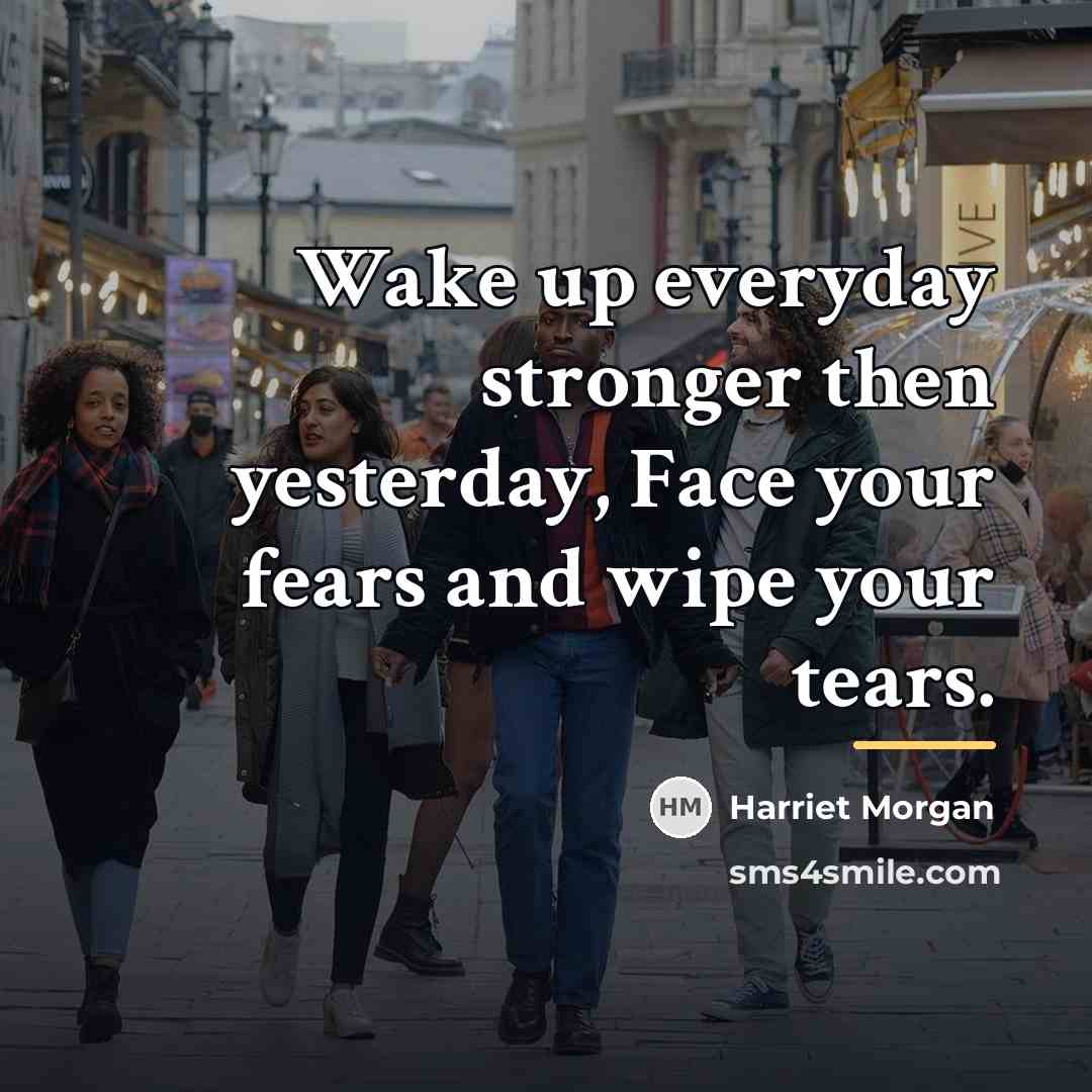 “Wake up everyday stronger then yesterday, Face your fears and…” quote by Harriet Morgan