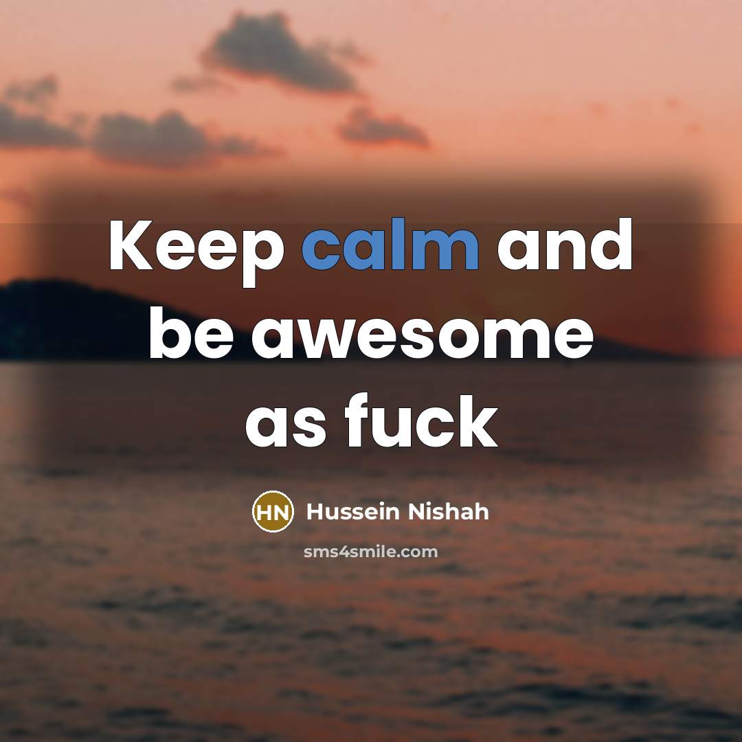 “Keep calm and be awesome as fuck…” quote by Hussein Nishah
