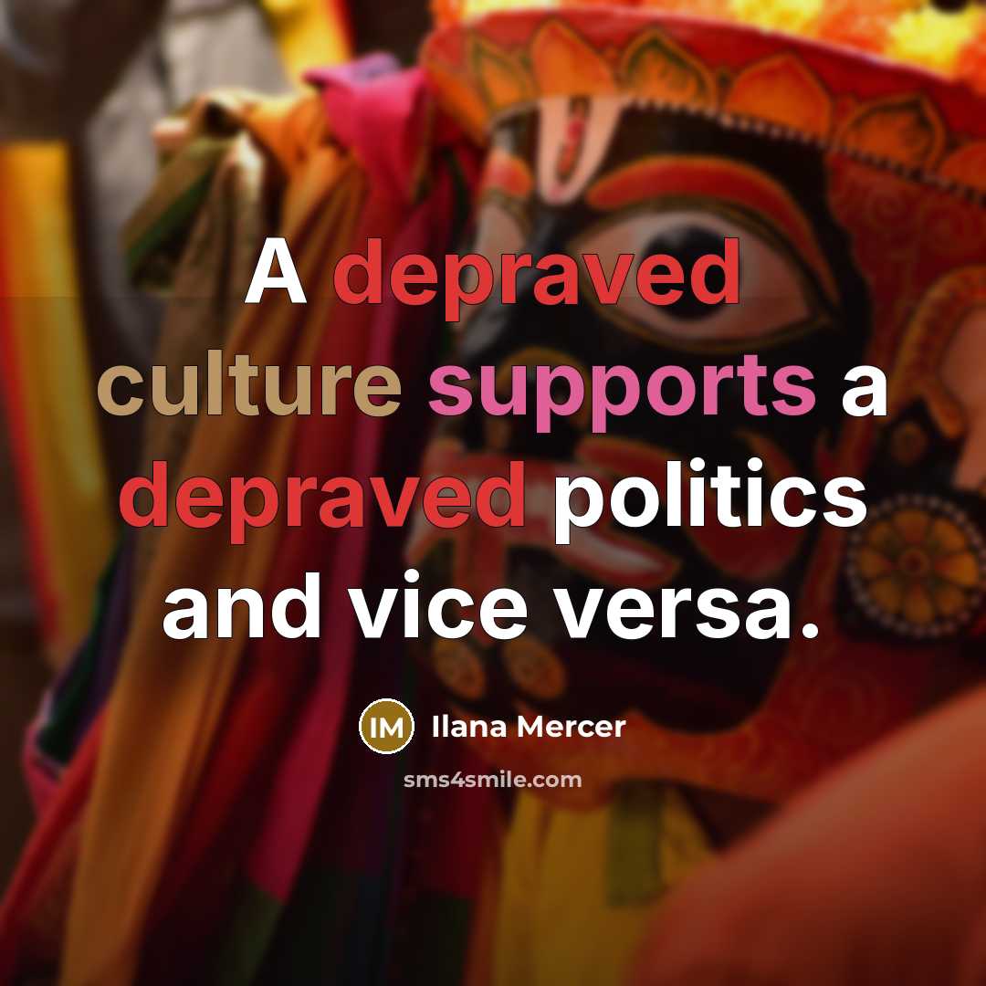“A depraved culture supports a depraved politics and vice versa.…” quote by Ilana Mercer