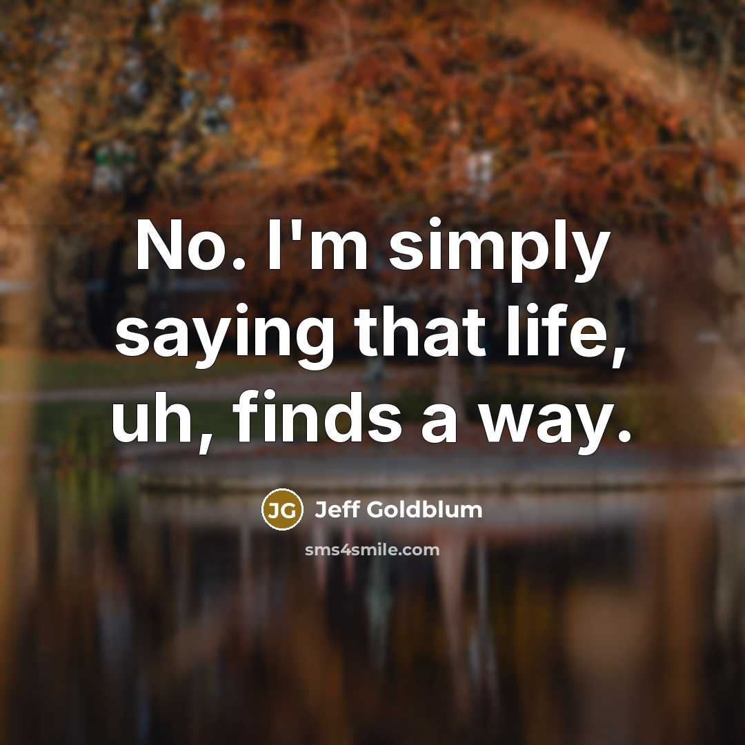 “No. I'm simply saying that life, uh, finds a way.…” quote by Jeff Goldblum