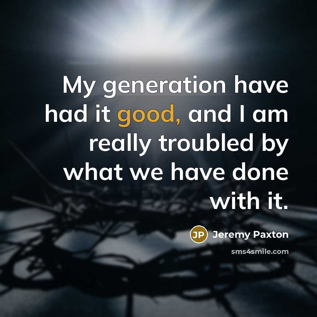 “My generation have had it good, and I am really…” quote by Jeremy Paxton