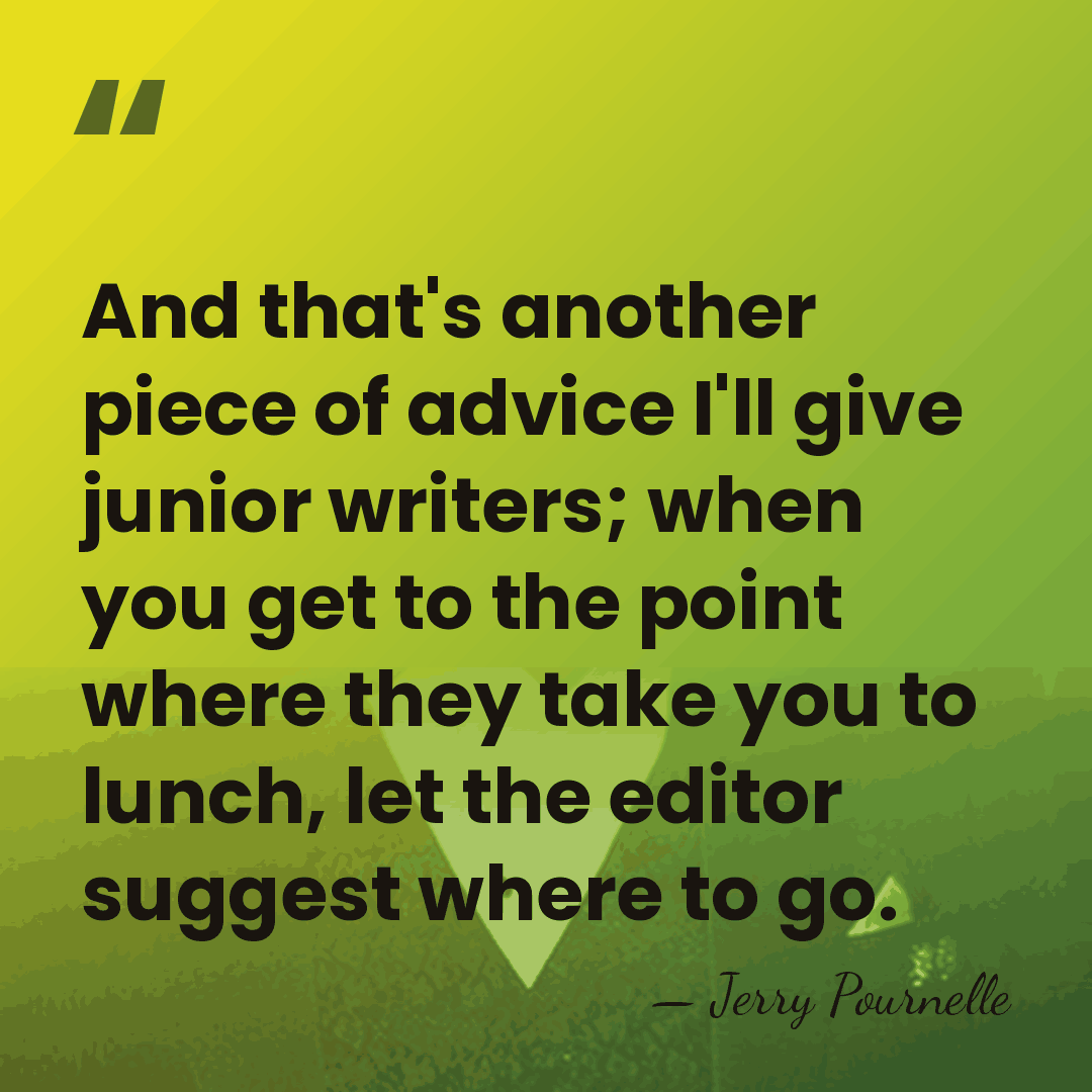 And that's another piece of advice I'll give junior writers; when you&hellip; - Jerry Pournelle