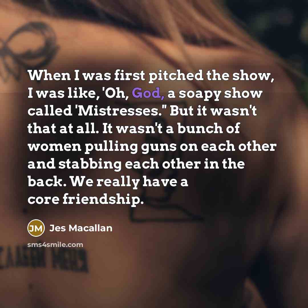 “When I was first pitched the show, I was like,…” quote by Jes Macallan