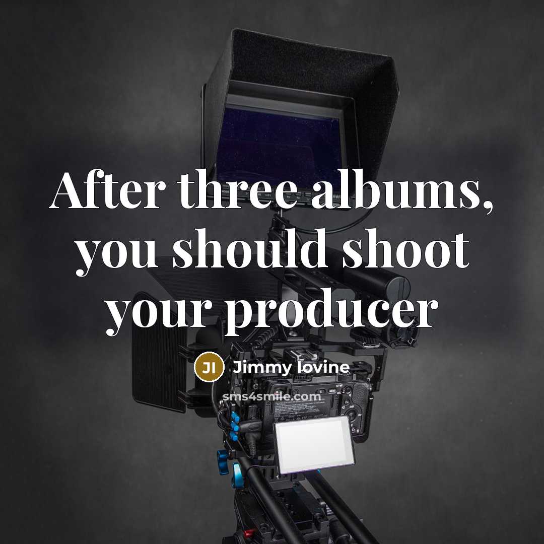 “After three albums, you should shoot your producer…” quote by Jimmy Iovine