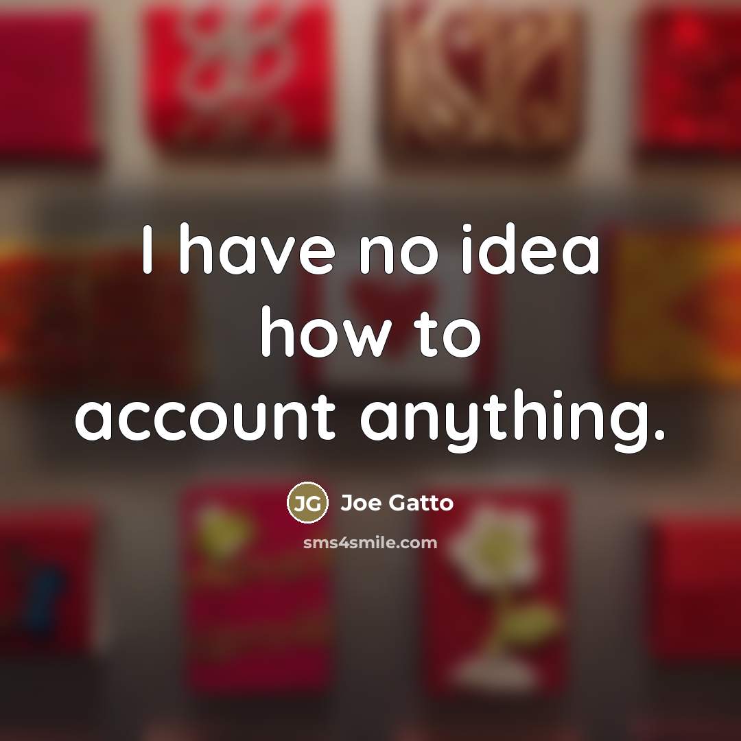 “I have no idea how to account anything.…” quote by Joe Gatto
