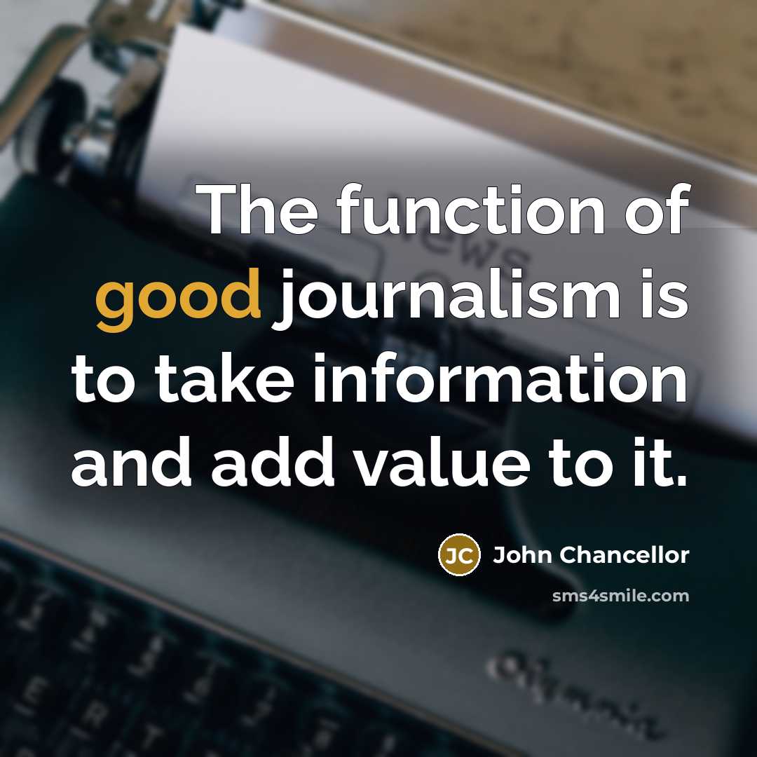 “The function of good journalism is to take information and…” quote by John Chancellor