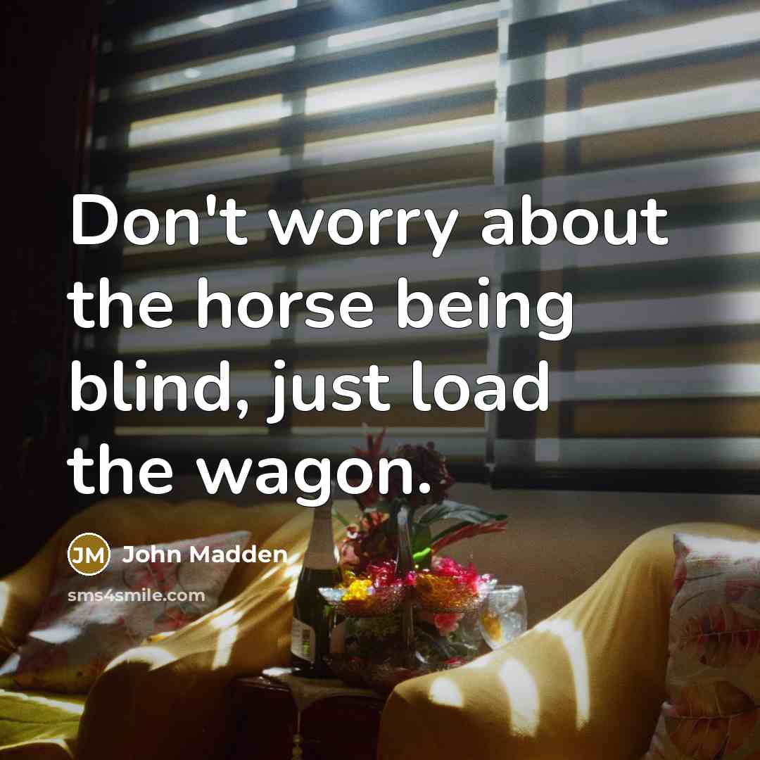“Don't worry about the horse being blind, just load the…” quote by John Madden