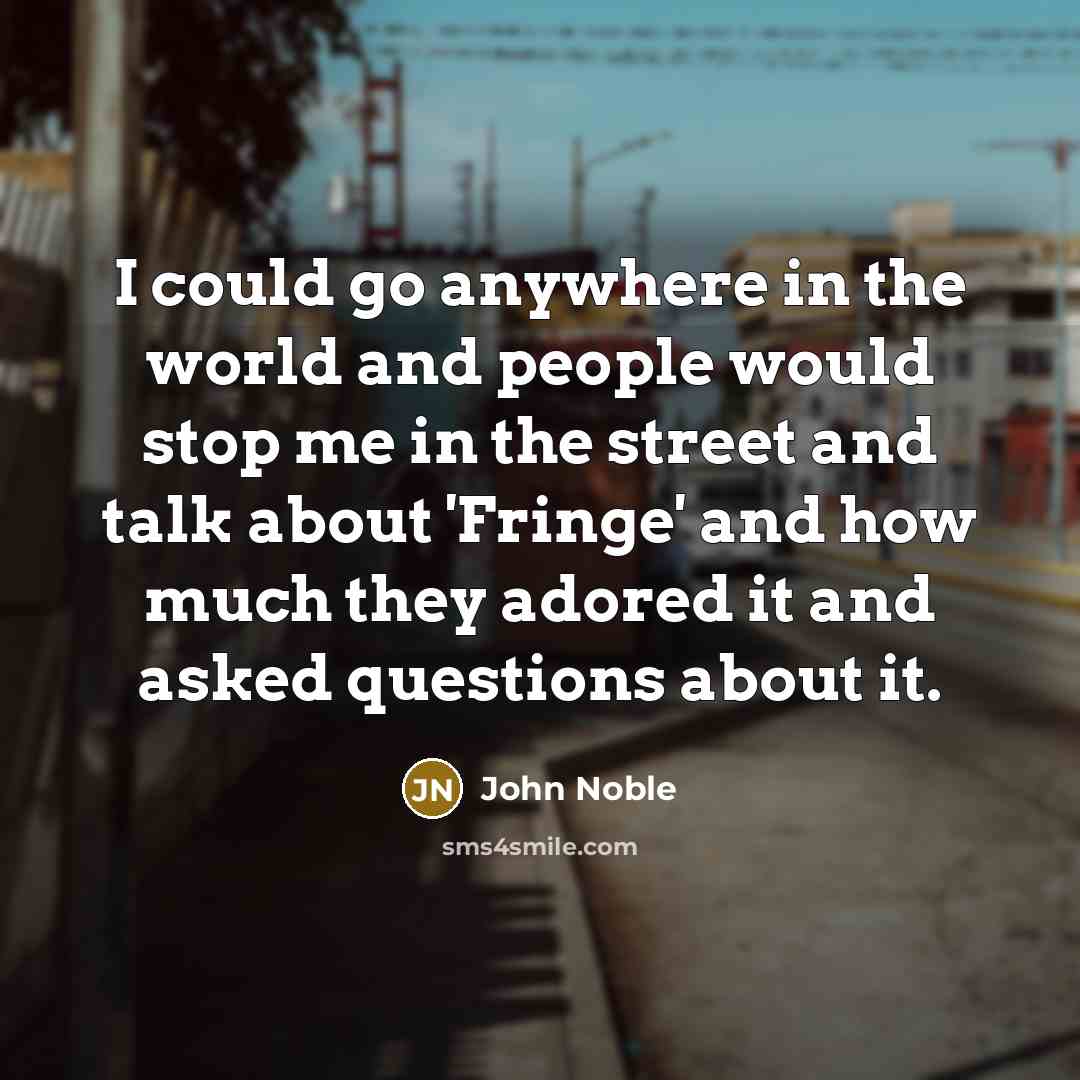 “I could go anywhere in the world and people would…” quote by John Noble