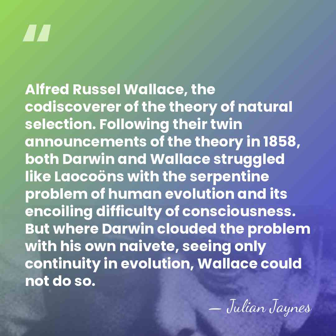 Alfred Russel Wallace, the codiscoverer of the theory of natural selection. Following&hellip; - Julian Jaynes