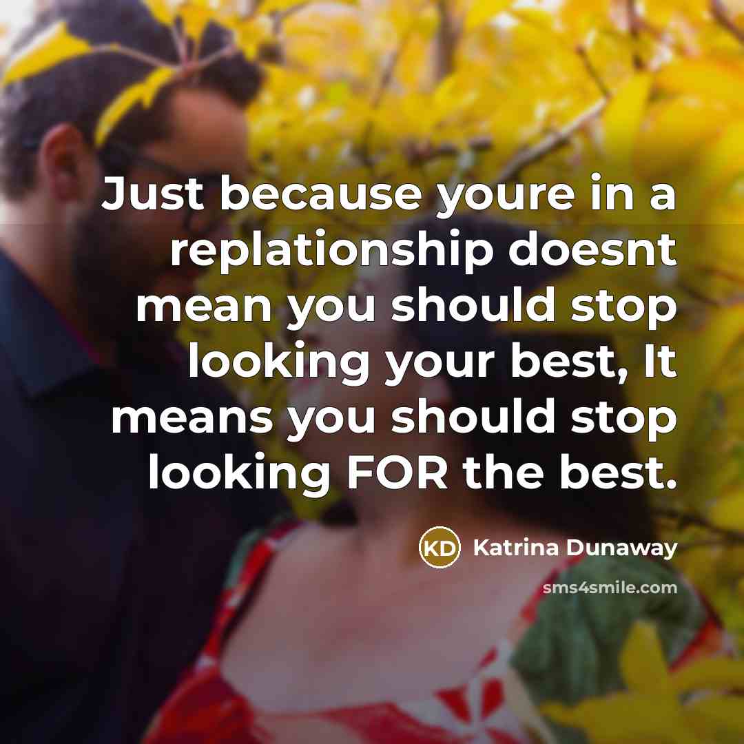 “Just because youre in a replationship doesnt mean you should stop looking your best, It means you should stop looking FOR the best.” quote by Katrina Dunaway