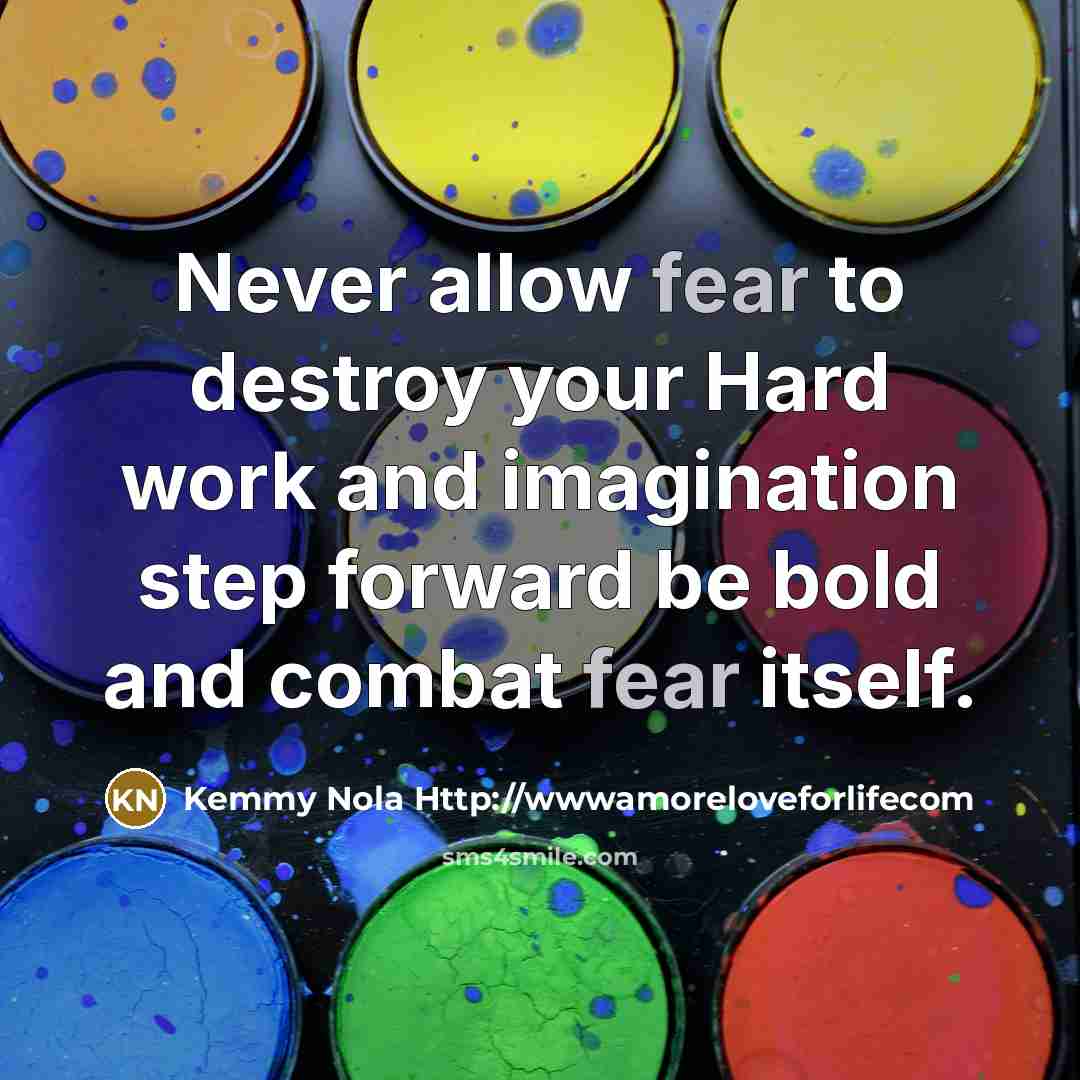 “Never allow fear to destroy your Hard work and imagination…” quote by Kemmy Nola Http://wwwamoreloveforlifecom