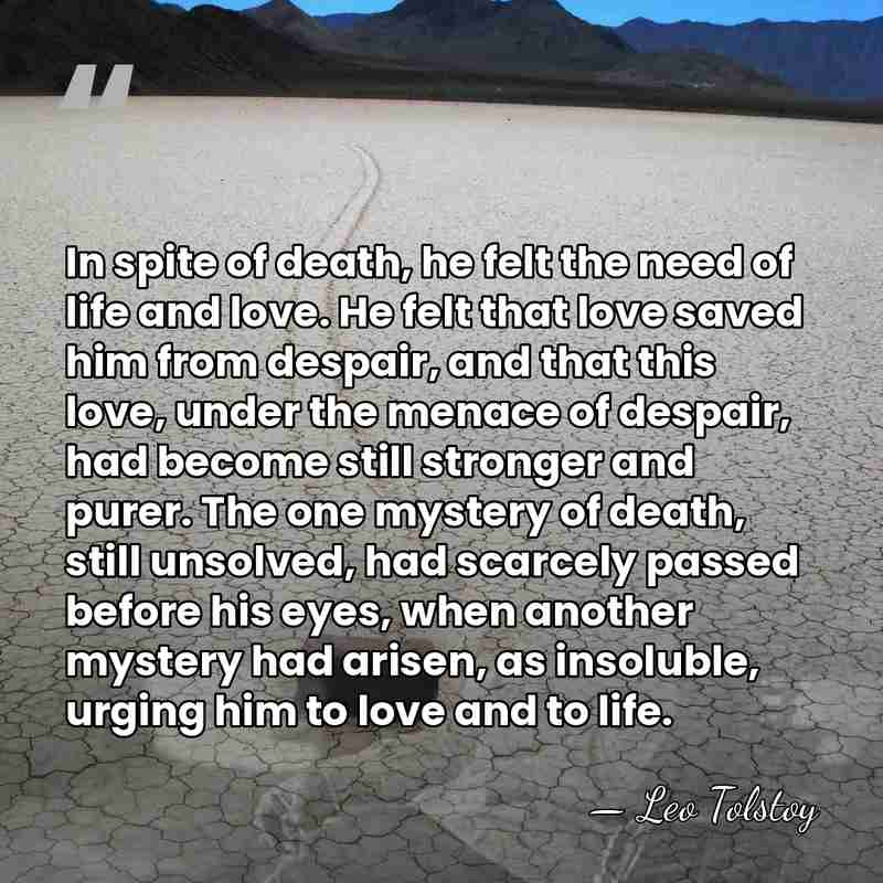 In spite of death, he felt the need of life and love.&hellip; - Leo Tolstoy