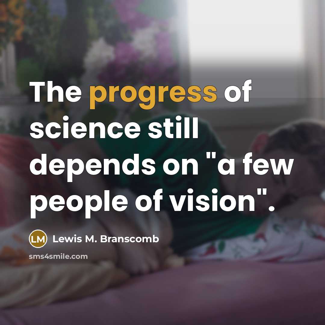 “The progress of science still depends on "a few people…” quote by Lewis M. Branscomb