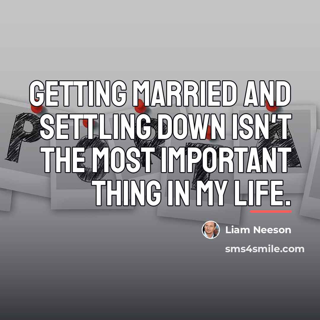“Getting married and settling down isn't the most important thing…” quote by Liam Neeson