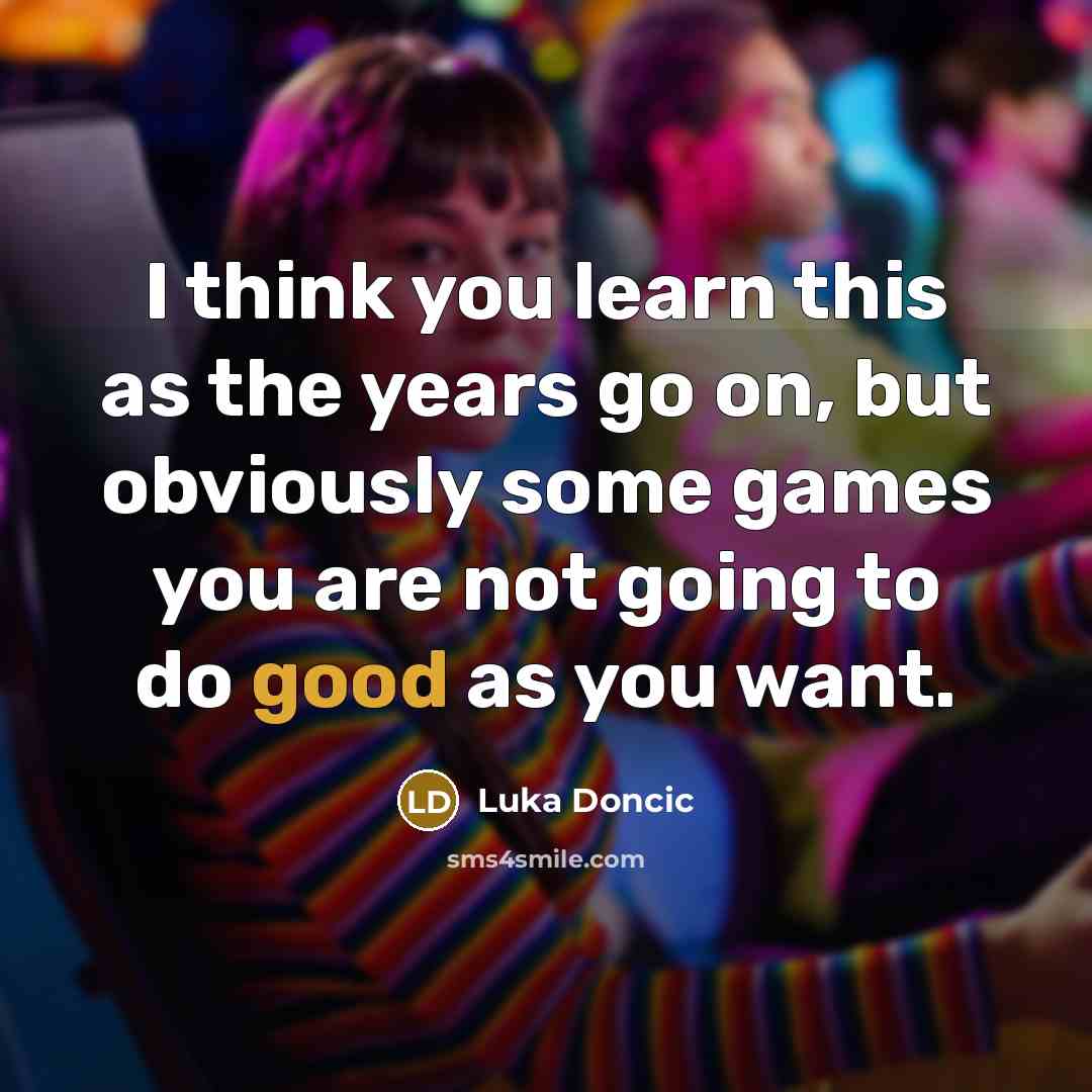 “I think you learn this as the years go on,…” quote by Luka Doncic