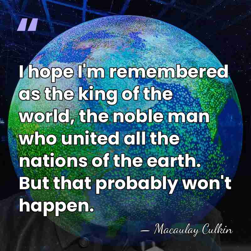 I hope I'm remembered as the king of the world, the noble&hellip; - Macaulay Culkin