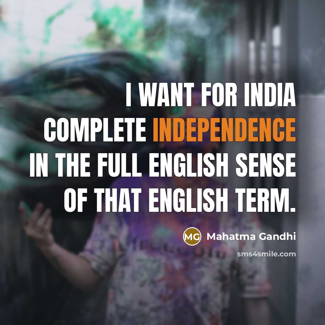 “I want for India complete independence in the full English…” quote by Mahatma Gandhi