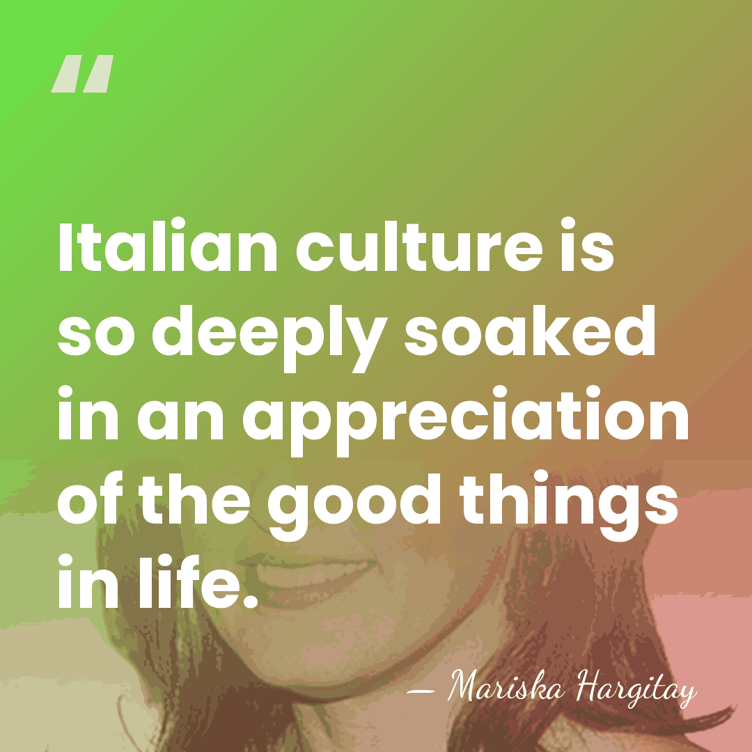 Italian culture is so deeply soaked in an appreciation of the good&hellip; - Mariska Hargitay