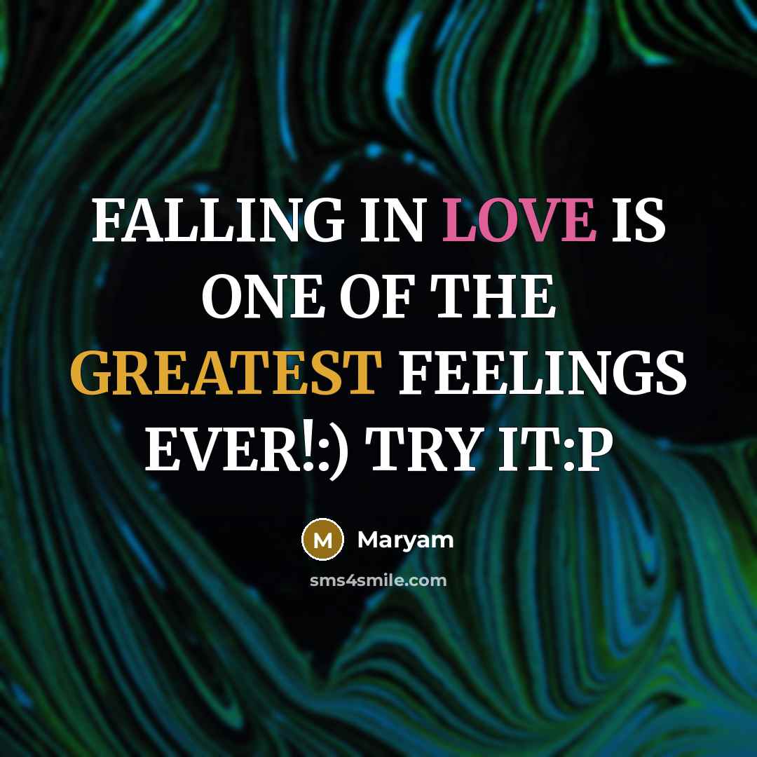 “FALLING IN LOVE IS ONE OF THE GREATEST FEELINGS EVER!:) TRY IT:P” quote by Maryam