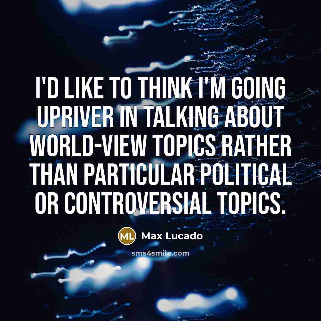“I'd like to think I'm going upriver in talking about…” quote by Max Lucado