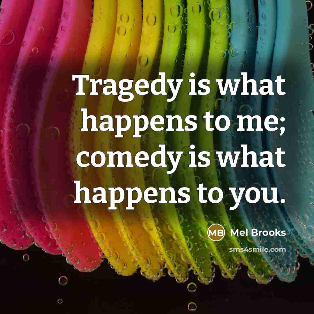 “Tragedy is what happens to me; comedy is what happens…” quote by Mel Brooks