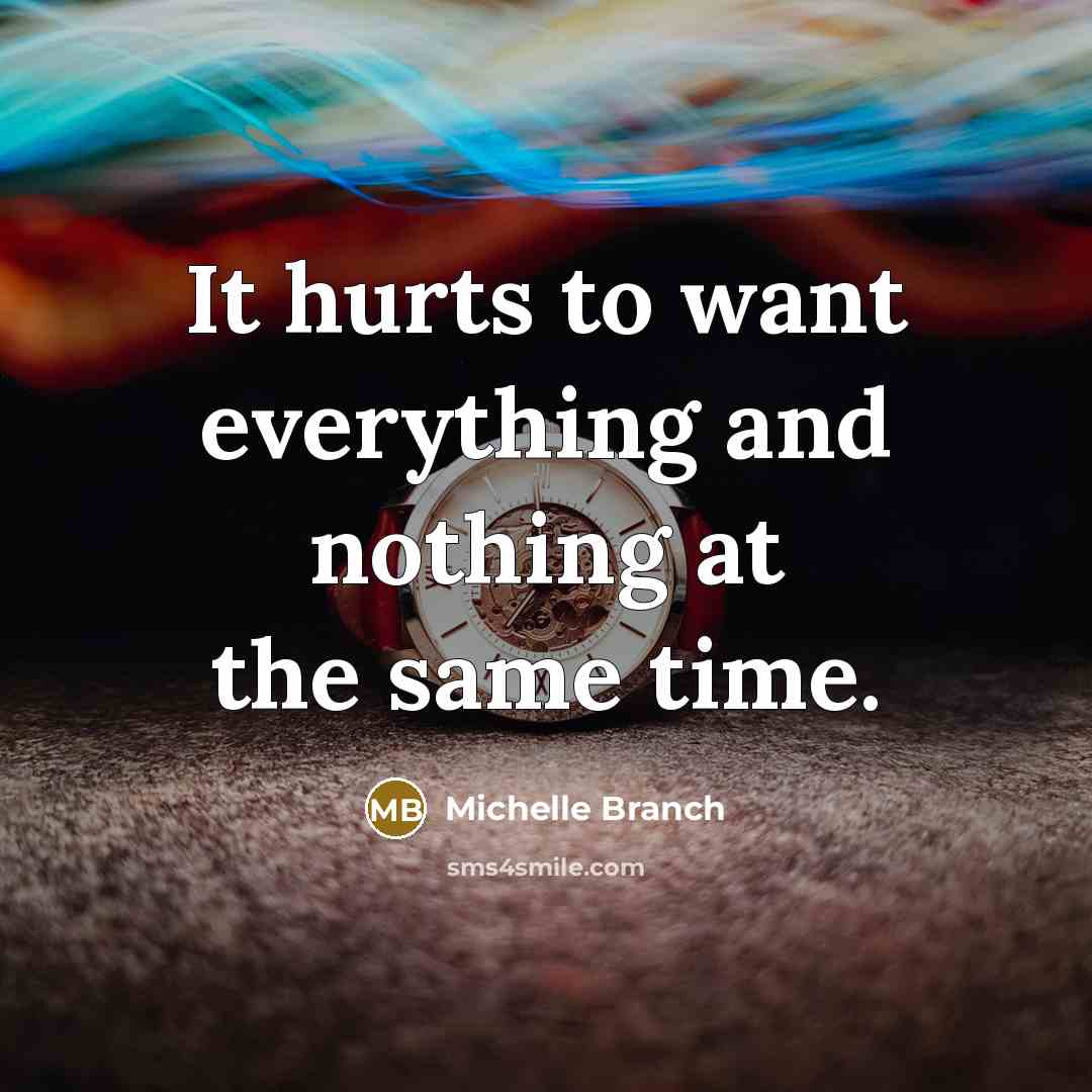 “It hurts to want everything and nothing at the same…” quote by Michelle Branch