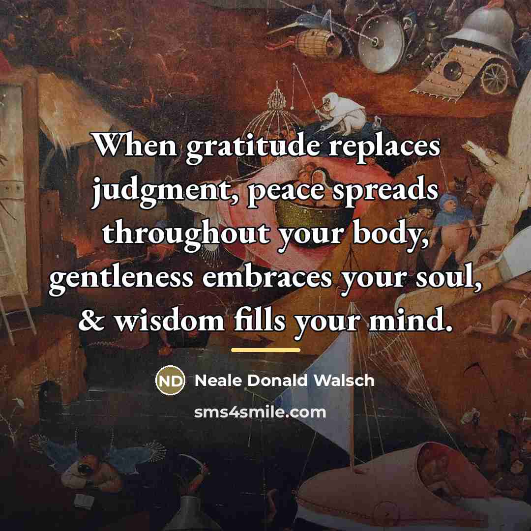“When gratitude replaces judgment, peace spreads throughout your body, gentleness…” quote by Neale Donald Walsch