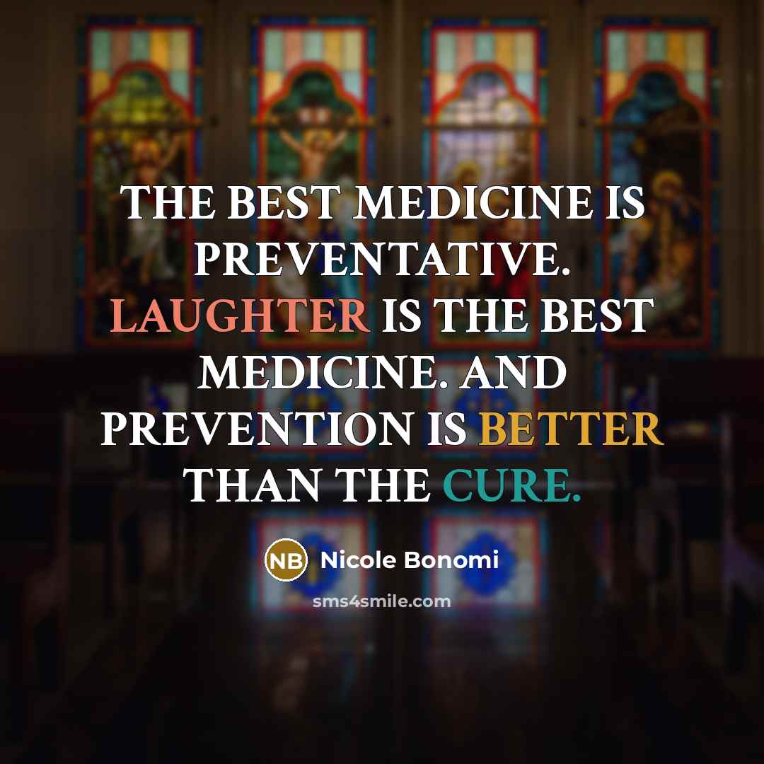 “THE BEST MEDICINE IS PREVENTATIVE. LAUGHTER IS THE BEST MEDICINE. AND PREVENTION IS BETTER THAN THE CURE.” quote by Nicole Bonomi