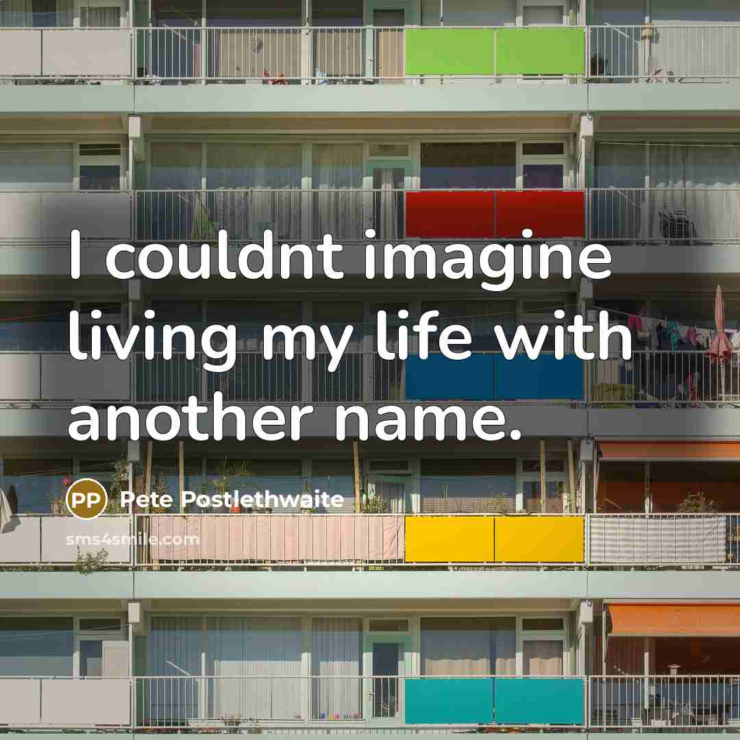 “I couldnt imagine living my life with another name.…” quote by Pete Postlethwaite