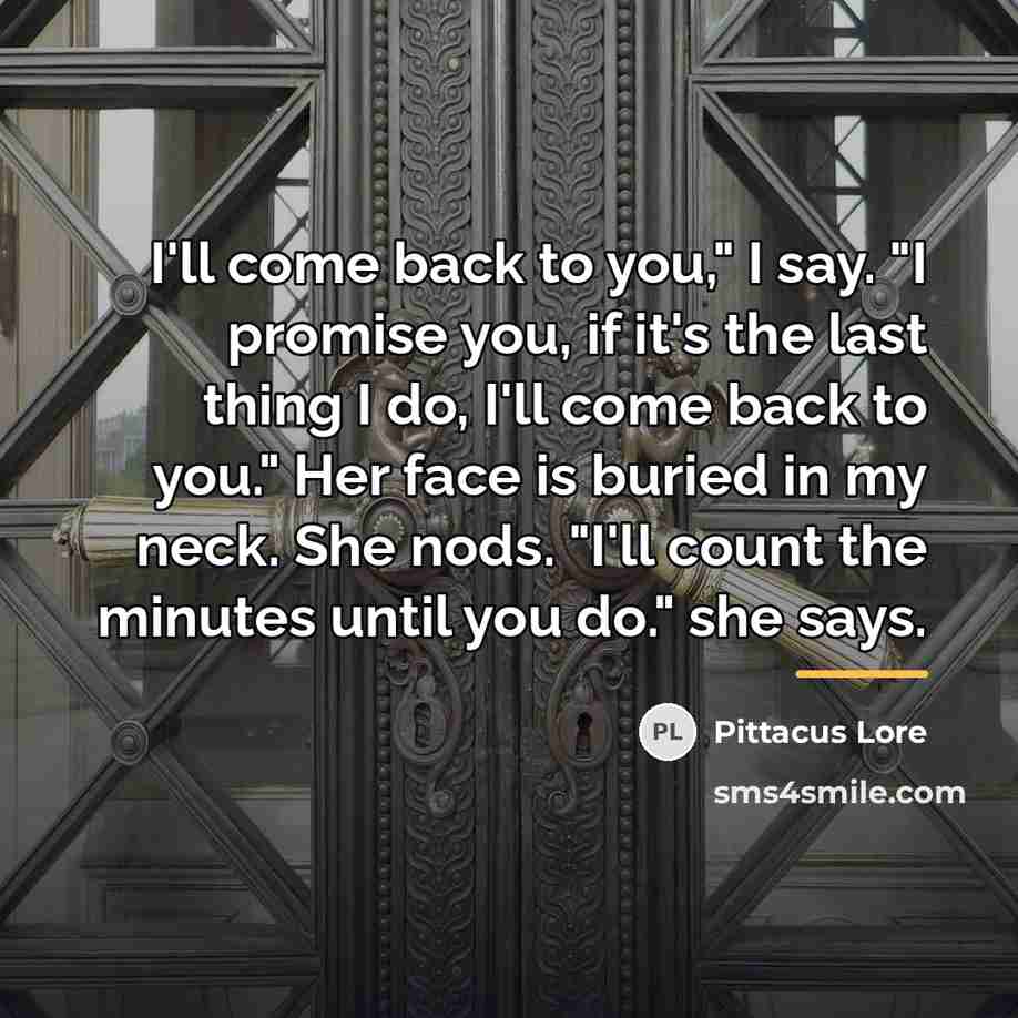 “I'll come back to you," I say. "I promise you,…” quote by Pittacus Lore