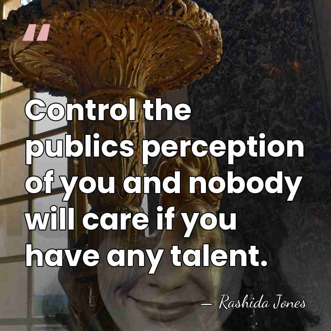 Control the publics perception of you and nobody will care if you&hellip; - Rashida Jones