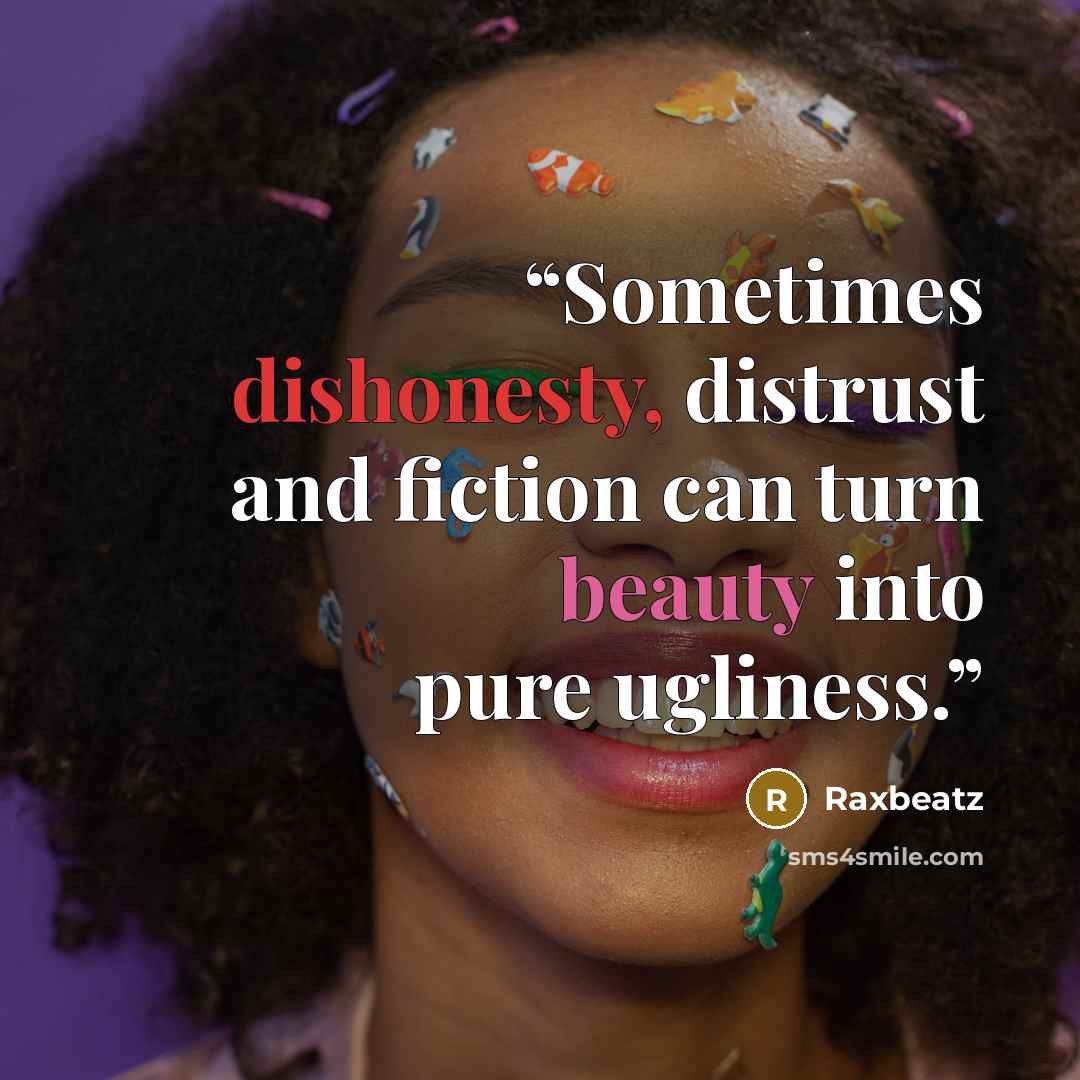 “Sometimes dishonesty, distrust and fiction can turn beauty into pure ugliness.” quote by Raxbeatz